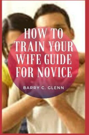 Cover of How to Train Your Wife Guide For Novice