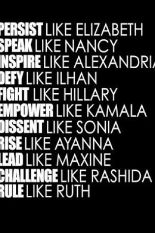 Cover of PERSIST like Elizabeth SPEAK like Nancy INSPIRE like Alexandria DEFY like Ilhan FIGHT like Hillary EMPOWER like Kamala DISSENT like Sonia RISE like Ayanna LEAD like Maxine CHALLENGE like Rashida RULE like Ruth