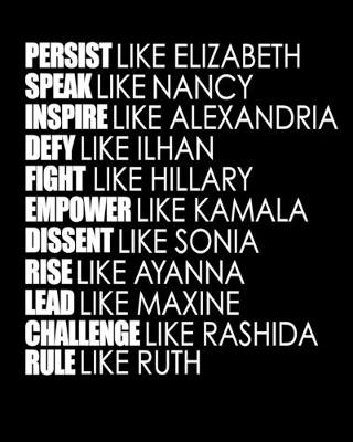 Book cover for PERSIST like Elizabeth SPEAK like Nancy INSPIRE like Alexandria DEFY like Ilhan FIGHT like Hillary EMPOWER like Kamala DISSENT like Sonia RISE like Ayanna LEAD like Maxine CHALLENGE like Rashida RULE like Ruth