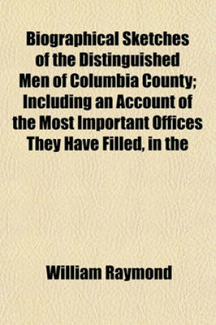 Cover of Biographical Sketches of the Distinguished Men of Columbia County; Including an Account of the Most Important Offices They Have Filled, in the