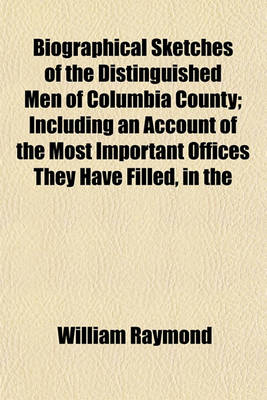 Book cover for Biographical Sketches of the Distinguished Men of Columbia County; Including an Account of the Most Important Offices They Have Filled, in the