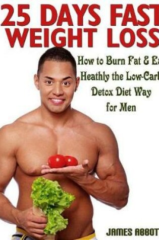 Cover of 25 Days Fast Weight Loss How to Burn Fat & Eat Healthy the Low-Carb Detox Diet Way for Men