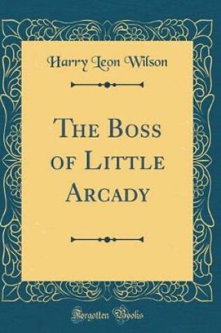 Cover of The Boss of Little Arcady (Classic Reprint)