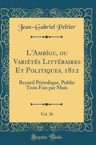 Cover of L'Ambigu, Ou Varietes Litteraires Et Politiques, 1812, Vol. 38