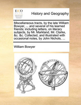 Book cover for Miscellaneous Tracts, by the Late William Bowyer, ... and Several of His Learned Friends; Including Letters, on Literary Subjects, by Mr. Markland, Mr. Clarke, &C. &C. Collected, and Illustrated with Occasional Notes, by John Nichols, ...