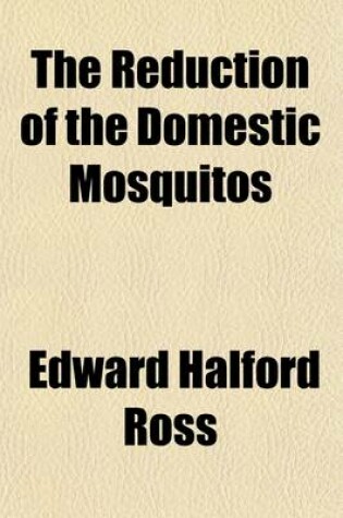 Cover of Reduction of Domestic Mosquitos; Instructions for the Use of Municipalities, Town Councils, Health Officers, Sanitary Inspectors & Residents in Warm Climates