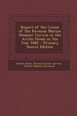 Cover of Report of the Cruise of the Revenue Marine Steamer Corwin in the Arctic Ocean in the Year 1885