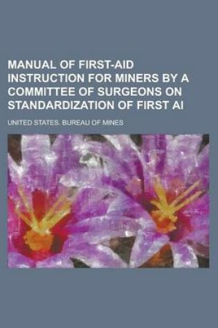 Cover of Manual of First-Aid Instruction for Miners by a Committee of Surgeons on Standardization of First AI