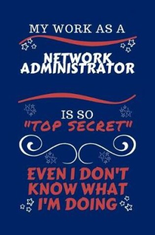 Cover of My Work As A Network Administrator Is So Top Secret Even I Don't Know What I'm Doing