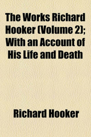 Cover of The Works Richard Hooker (Volume 2); With an Account of His Life and Death
