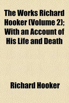 Book cover for The Works Richard Hooker (Volume 2); With an Account of His Life and Death