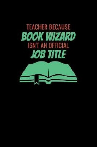 Cover of Teacher Because Book Wizard Isnt An Official Job Title