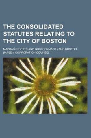 Cover of The Consolidated Statutes Relating to the City of Boston