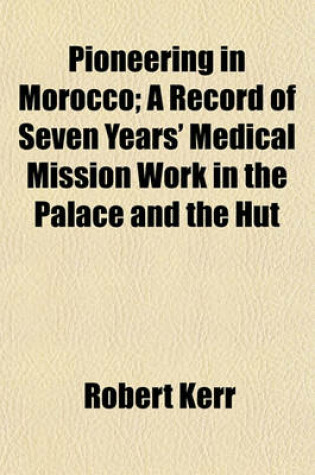 Cover of Pioneering in Morocco; A Record of Seven Years' Medical Mission Work in the Palace and the Hut