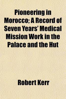 Book cover for Pioneering in Morocco; A Record of Seven Years' Medical Mission Work in the Palace and the Hut