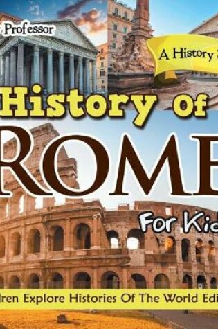 Cover of History of Rome for Kids: A History Series - Children Explore Histories of the World Edition