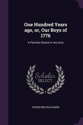 Cover of One Hundred Years Ago, Or, Our Boys of 1776