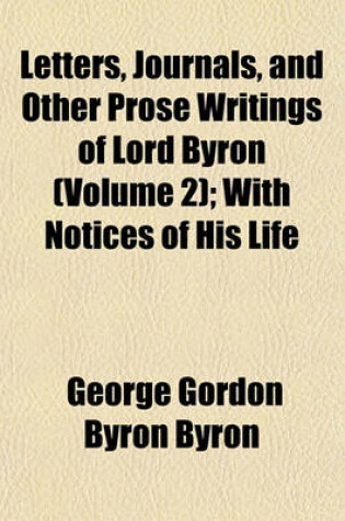 Cover of Letters, Journals, and Other Prose Writings of Lord Byron (Volume 2); With Notices of His Life