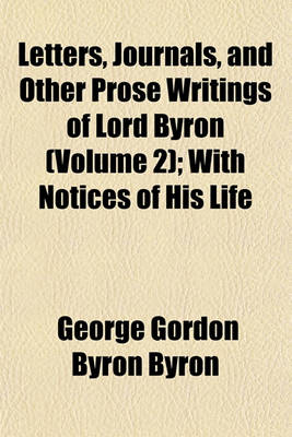 Book cover for Letters, Journals, and Other Prose Writings of Lord Byron (Volume 2); With Notices of His Life