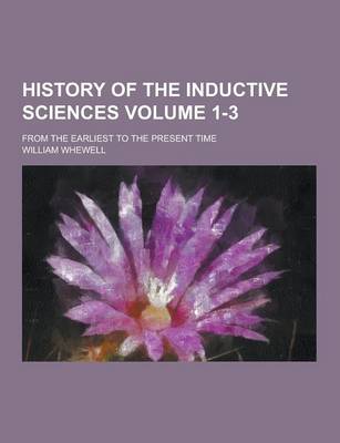 Book cover for History of the Inductive Sciences; From the Earliest to the Present Time Volume 1-3