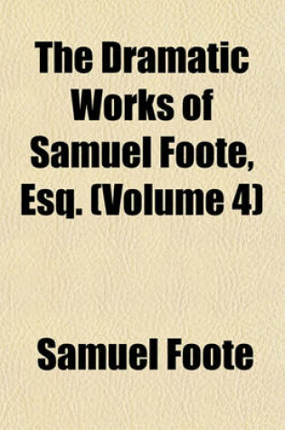 Cover of The Dramatic Works of Samuel Foote, Esq. (Volume 4)