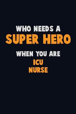 Book cover for Who Need A SUPER HERO, When You Are ICU nurse