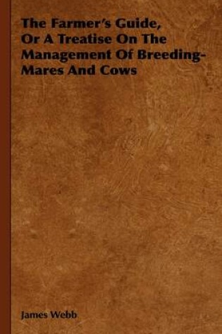 Cover of The Farmer's Guide, Or A Treatise On The Management Of Breeding-Mares And Cows