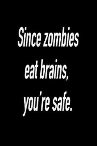Cover of Since Zombies Eat Brains, You're Safe.