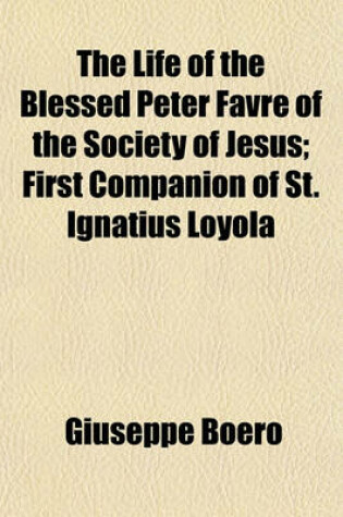 Cover of The Life of the Blessed Peter Favre of the Society of Jesus; First Companion of St. Ignatius Loyola