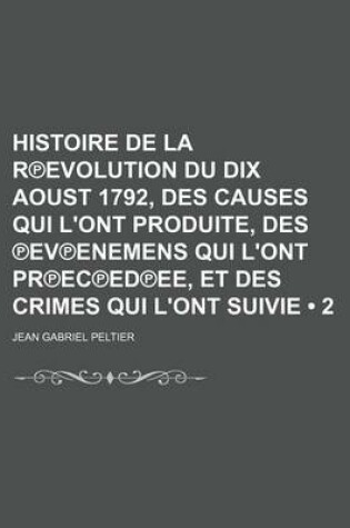 Cover of Histoire de La R Evolution Du Dix Aoust 1792, Des Causes Qui L'Ont Produite, Des Ev Enemens Qui L'Ont PR EC Ed Ee, Et Des Crimes Qui L'Ont Suivie (2)