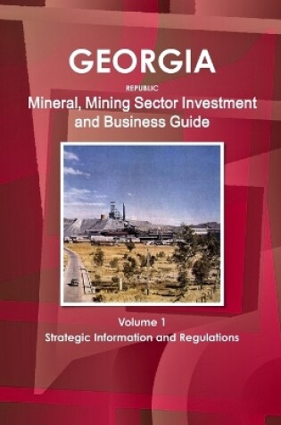 Cover of Georgia Republic Mineral, Mining Sector Investment and Business Guide Volume 1 Strategic Information and Regulations