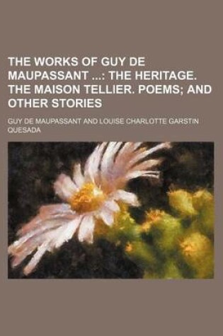 Cover of The Works of Guy de Maupassant; The Heritage. the Maison Tellier. Poems and Other Stories