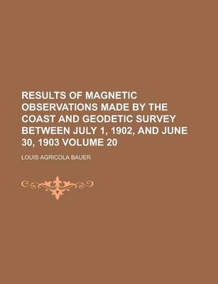 Book cover for Results of Magnetic Observations Made by the Coast and Geodetic Survey Between July 1, 1902, and June 30, 1903 Volume 20