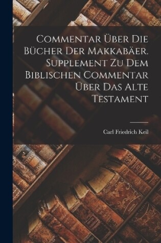 Cover of Commentar über die Bücher der Makkabäer. Supplement zu dem biblischen Commentar über das Alte Testament