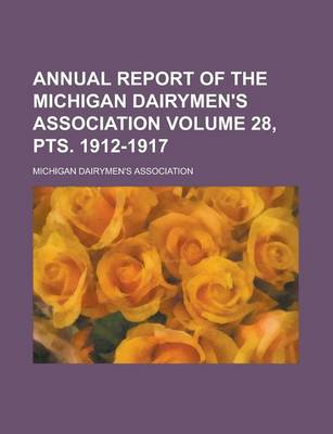 Book cover for Annual Report of the Michigan Dairymen's Association Volume 28, Pts. 1912-1917