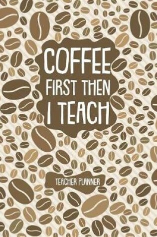 Cover of Coffee First Then I Teach Teacher Planner