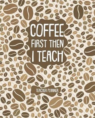 Book cover for Coffee First Then I Teach Teacher Planner