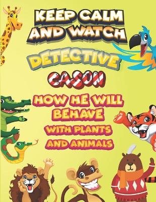 Book cover for keep calm and watch detective Cason how he will behave with plant and animals