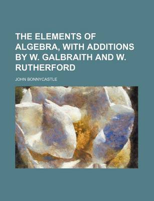 Book cover for The Elements of Algebra, with Additions by W. Galbraith and W. Rutherford