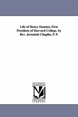 Book cover for Life of Henry Dunster, First President of Harvard College. by Rev. Jeremiah Chaplin, P. P.