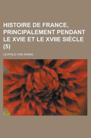 Cover of Histoire de France, Principalement Pendant Le Xvie Et Le Xviie Siecle (5)