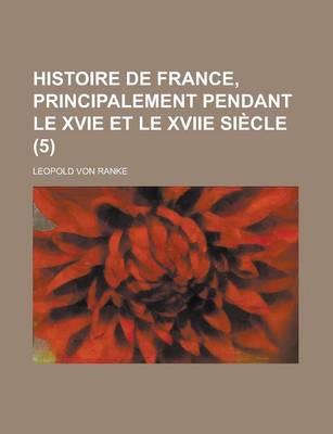 Book cover for Histoire de France, Principalement Pendant Le Xvie Et Le Xviie Siecle (5)