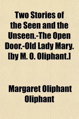 Book cover for Two Stories of the Seen and the Unseen.-The Open Door.-Old Lady Mary. [By M. O. Oliphant.]