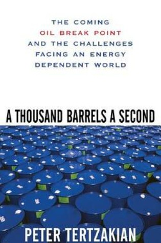 Cover of A Thousand Barrels a Second: The Coming Oil Break Point and the Challenges Facing an Energy Dependent World