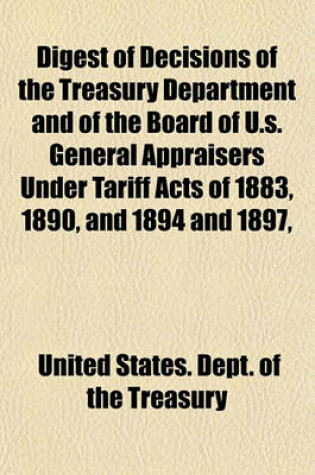 Cover of Digest of Decisions of the Treasury Department and of the Board of U.S. General Appraisers Under Tariff Acts of 1883, 1890, and 1894 and 1897,