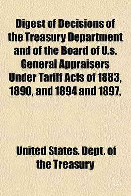 Book cover for Digest of Decisions of the Treasury Department and of the Board of U.S. General Appraisers Under Tariff Acts of 1883, 1890, and 1894 and 1897,