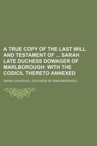 Cover of A True Copy of the Last Will and Testament of Sarah Late Duchess Dowager of Marlborough; With the Codicil Thereto Annexed