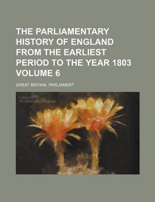 Book cover for The Parliamentary History of England from the Earliest Period to the Year 1803 Volume 6