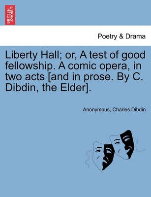 Book cover for Liberty Hall; Or, a Test of Good Fellowship. a Comic Opera, in Two Acts [and in Prose. by C. Dibdin, the Elder].