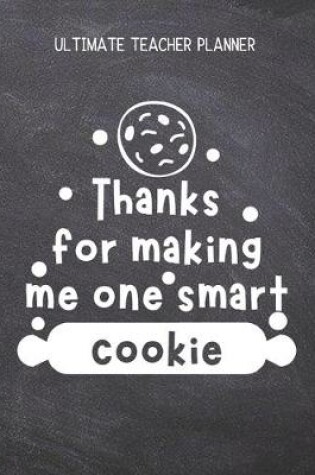 Cover of Thanks For Making Me One Smart Cookie - Ultimate Teacher Planner